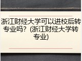 浙江财经大学可以进校后转专业吗？(浙江财经大学转专业)