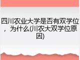 四川农业大学是否有双学位，为什么(川农大双学位原因)