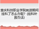 重庆科技职业学院就读期间挂科了怎么办呢？(挂科补救办法)