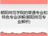 朝阳师范学院的普通专业和特色专业详解(朝阳师范专业解析)