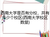 西南大学是否有分校，共有多少个校区(西南大学校区数量)