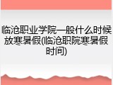 临沧职业学院一般什么时候放寒暑假(临沧职院寒暑假时间)