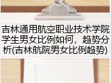 吉林通用航空职业技术学院学生男女比例如何，趋势分析(吉林航院男女比例趋势)