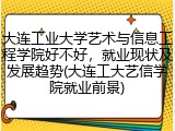 大连工业大学艺术与信息工程学院好不好，就业现状及发展趋势(大连工大艺信学院就业前景)