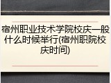 宿州职业技术学院校庆一般什么时候举行(宿州职院校庆时间)