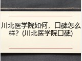 川北医学院如何，口碑怎么样？(川北医学院口碑)
