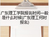 广东理工学院报名时间一般是什么时候(广东理工何时报名)