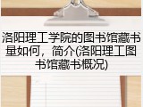 洛阳理工学院的图书馆藏书量如何，简介(洛阳理工图书馆藏书概况)