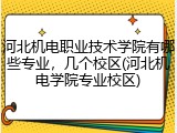 河北机电职业技术学院有哪些专业，几个校区(河北机电学院专业校区)