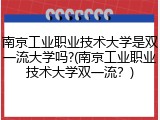 南京工业职业技术大学是双一流大学吗?(南京工业职业技术大学双一流？)