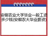安徽农业大学毕业一般工资多少钱(安徽农大毕业薪资)
