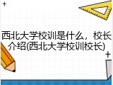 西北大学校训是什么，校长介绍(西北大学校训校长)