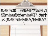 郑州汽车工程职业学院可以读mba或者emba吗？为什么(郑州汽院MBA/EMBA？)