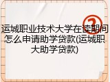 运城职业技术大学在读期间怎么申请助学贷款(运城职大助学贷款)