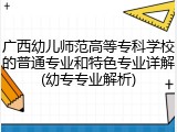 广西幼儿师范高等专科学校的普通专业和特色专业详解(幼专专业解析)
