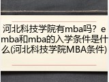 河北科技学院有mba吗？emba和mba的入学条件是什么(河北科技学院MBA条件)