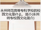 永州师范高等专科学校的校园文化是什么，简介(永州师专校园文化简介)