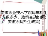 安徽职业技术学院每年招生人数多少，政策变动如何(安徽职院招生政策)