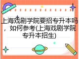上海戏剧学院要招专升本吗，如何参考(上海戏剧学院专升本招生)