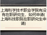 上海科学技术职业学院有没有在职研究生，如何申请(上海科技职院在职研究生申请)