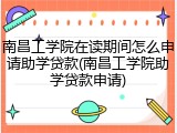 南昌工学院在读期间怎么申请助学贷款(南昌工学院助学贷款申请)