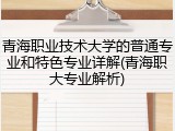 青海职业技术大学的普通专业和特色专业详解(青海职大专业解析)