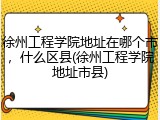 徐州工程学院地址在哪个市，什么区县(徐州工程学院地址市县)