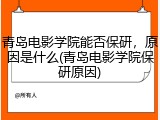 青岛电影学院能否保研，原因是什么(青岛电影学院保研原因)