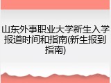 山东外事职业大学新生入学报道时间和指南(新生报到指南)