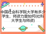 中国社会科学院大学有多少学生，师资力量如何(社科大学生与师资)
