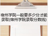宿州学院一般要多少分才能录取(宿州学院录取分数线)