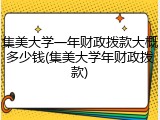 集美大学一年财政拨款大概多少钱(集美大学年财政拨款)