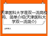 天津医科大学是双一流高校吗，简单介绍(天津医科大学双一流简介)