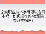 宁波职业技术学院可以专升本吗，如何操作(宁波职院专升本指南)