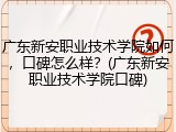广东新安职业技术学院如何，口碑怎么样？(广东新安职业技术学院口碑)