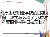 北京财贸职业学院的口碑如何，现在怎么样了(北京财贸职业学院口碑现状)