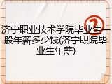 济宁职业技术学院毕业生一般年薪多少钱(济宁职院毕业生年薪)