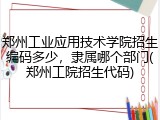 郑州工业应用技术学院招生编码多少，隶属哪个部门(郑州工院招生代码)
