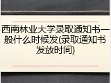 西南林业大学录取通知书一般什么时候发(录取通知书发放时间)