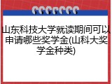 山东科技大学就读期间可以申请哪些奖学金(山科大奖学金种类)