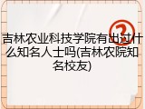 吉林农业科技学院有出过什么知名人士吗(吉林农院知名校友)
