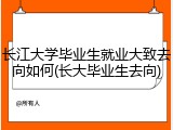 长江大学毕业生就业大致去向如何(长大毕业生去向)