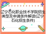 辽宁石化职业技术学院招生类型及申请条件解读(辽宁石化招生条件)