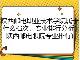 陕西邮电职业技术学院属于什么档次，专业排行分析(陕西邮电职院专业排行)