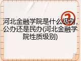 河北金融学院是什么级别，公办还是民办(河北金融学院性质级别)
