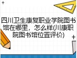 四川卫生康复职业学院图书馆在哪里，怎么样(川康职院图书馆位置评价)