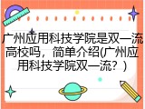 广州应用科技学院是双一流高校吗，简单介绍(广州应用科技学院双一流？)