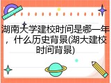 湖南大学建校时间是哪一年，什么历史背景(湖大建校时间背景)