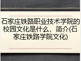 石家庄铁路职业技术学院的校园文化是什么，简介(石家庄铁路学院文化)