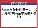 皖南医学院校训是什么，校长介绍(皖南医学院校训校长)